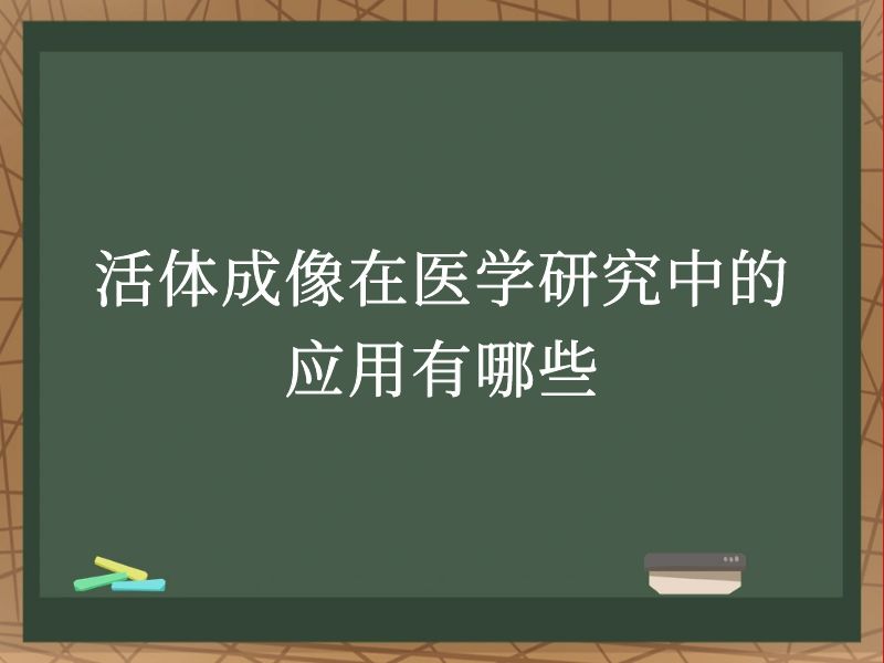 活体成像在医学研究中的应用有哪些
